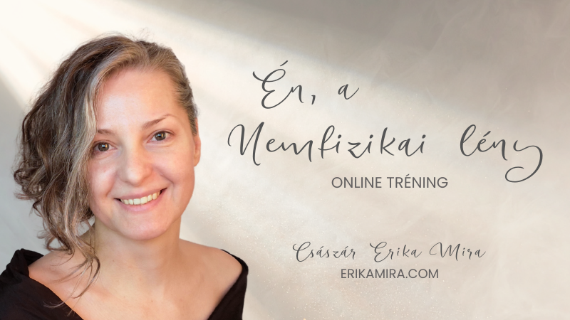 Én, a nemfizikai lény Online tréning - Császár Erika Mira